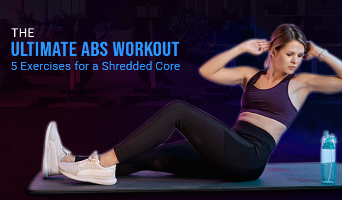 The Ultimate Abs Workout: 5 Exercises for a Shredded Core